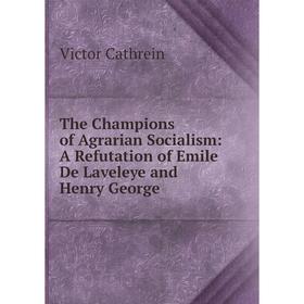 

Книга The Champions of Agrarian Socialism: A Refutation of Emile De Laveleye and Henry George