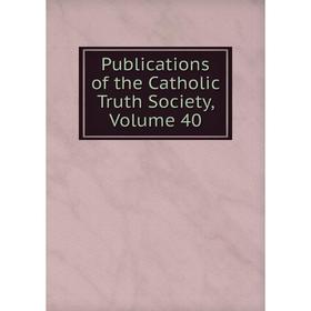 

Книга Publications of the Catholic Truth Society, Volume 40