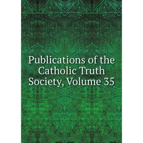 

Книга Publications of the Catholic Truth Society, Volume 35