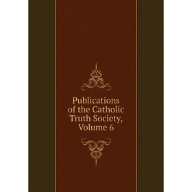 

Книга Publications of the Catholic Truth Society, Volume 6