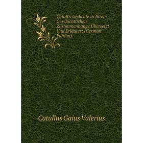 

Книга Catull's Gedichte in Ihrem Geschichtlichen Zusammenhange Übersetzt Und Erläutert (German Edition)