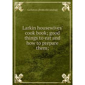 

Книга Larkin housewives' cook book; good things to eat and how to prepare them