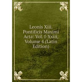 

Книга Leonis Xiii Pontificis Maximi Acta: Vol I-Xxiii, Volume 4