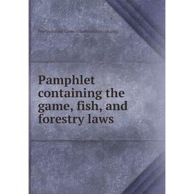 

Книга Pamphlet containing the game, fish, and forestry laws