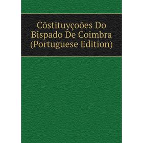 

Книга Cõstituyçoões Do Bispado De Coimbra (Portuguese Edition)