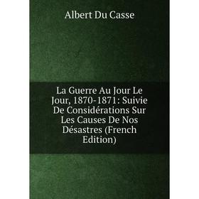 

Книга La Guerre Au Jour Le Jour, 1870-1871: Suivie De Considérations Sur Les Causes De Nos Désastres