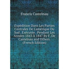 

Книга Expédition Dans Les Parties Centrales De L'amérique Du Sud. Exécutée. Pendant Les Années 1843 À 1847 By F. De Castelnau and Others