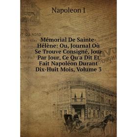 

Книга Mémorial De Sainte-Hélène: Ou, Journal Où Se Trouve Consigné, Jour Par Jour, Ce Qu'a Dit Et Fait Napoléon Durant Dix-Huit Mois, Volume 3