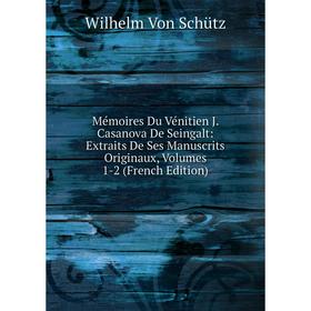 

Книга Mémoires Du Vénitien J Casanova de Seingalt: Extraits De Ses manuscrits Originaux, Volumes 1-2