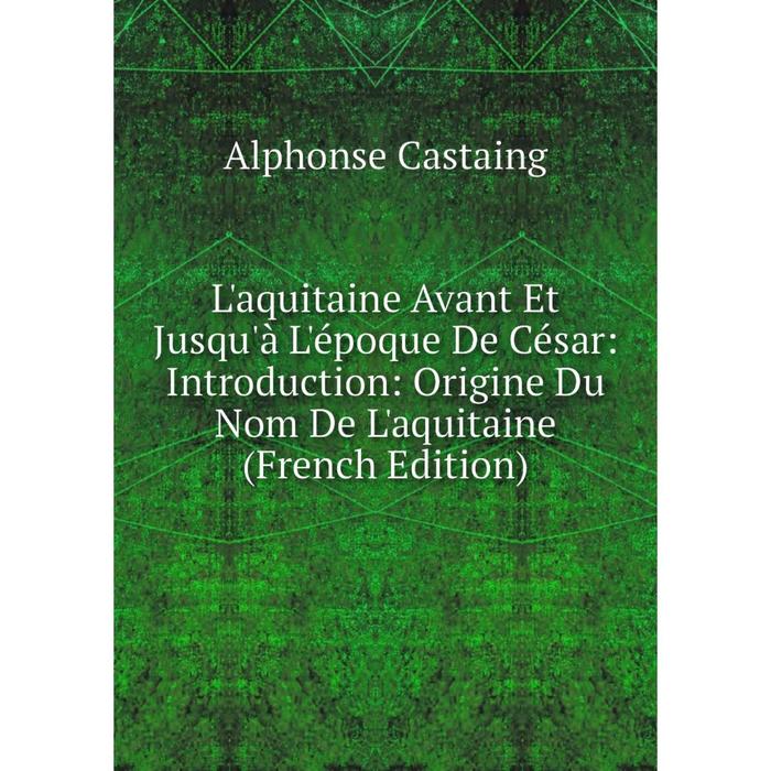 фото Книга l'aquitaine avant et jusqu'à l'époque de césar: introduction: origine du nom de l'aquitaine nobel press