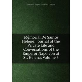 

Книга Mémorial De Sainte Hélène: Journal of the Private Life and Conversations of the Emperor Napoleon at St Helena, Volume 3