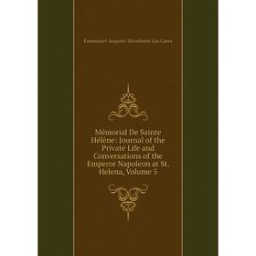 

Книга Mémorial De Sainte Hélène: Journal of the Private Life and Conversations of the Emperor Napoleon at St Helena, Volume 5