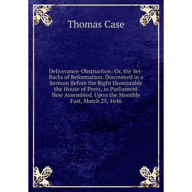 

Книга Deliverance-Obstruction: Or, the Set-Backs of Reformation. Discovered in a Sermon Before the Right Honourable the House of Peers, in Parliament