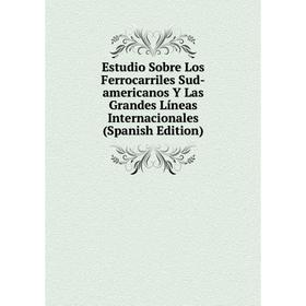 

Книга Estudio Sobre Los Ferrocarriles Sud-americanos Y Las Grandes Líneas Internacionales (Spanish Edition)