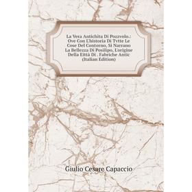 

Книга La Vera Antichita Di Pozzvolo: Ove Con L'historia Di Tvtte Le Cose Del Contorno, Si Narrano La Bellezza Di Posilipo, L'origine Della Eittà Di Fa