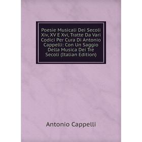 

Книга Poesie Musicali Dei Secoli Xiv, XV E Xvi, Tratte Da Vari Codici Per Cura Di Antonio Cappelli: Con Un Saggio Della Musica Dei Tre Secoli