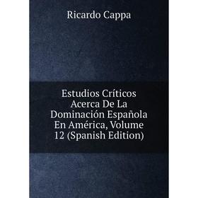 

Книга Estudios Críticos Acerca De La Dominación Española En América, Volume 12 (Spanish Edition)