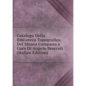 

Книга Catalogo Della Biblioteca Topografica Del Museo Campano a Cura Di Angelo Broccoli (Italian Edition)