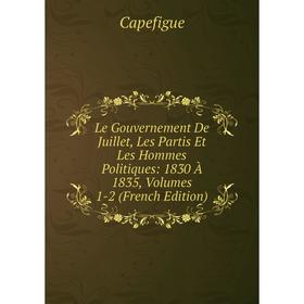 

Книга Le Gouvernement De Juillet, Les Partis Et Les Hommes Politiques: 1830 À 1835, Volumes 1-2