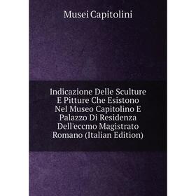 

Книга Indicazione Delle Sculture E Pitture Che Esistono Nel Museo Capitolino E Palazzo Di Residenza Dell'eccmo Magistrato Romano (Italian Edition)