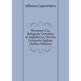 

Книга Newman E La Religione Cattolica in Inghilterra, Ovvero L'oratorio Inglese