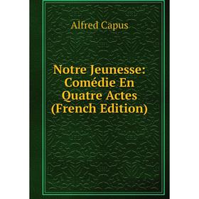 

Книга Notre Jeunesse: Comédie En Quatre Actes