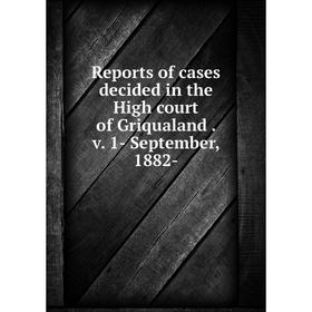 

Книга Reports of cases decided in the High court of Griqualand. v. 1- September, 1882