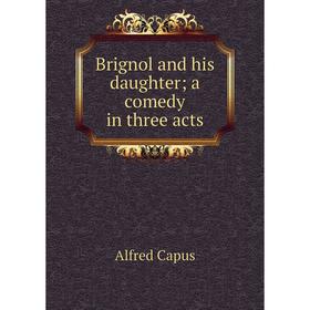 

Книга Brignol and his daughter; a comedy in three acts