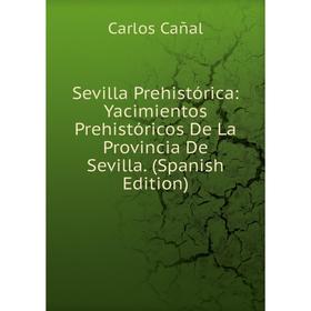 

Книга Sevilla Prehistórica: Yacimientos Prehistóricos De La Provincia De Sevilla. (Spanish Edition)