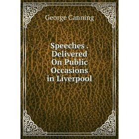 

Книга Speeches. Delivered On Public Occasions in Liverpool