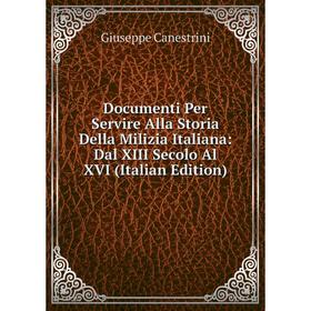 

Книга Documenti Per Servire Alla Storia Della Milizia Italiana: Dal XIII Secolo Al XVI (Italian Edition)