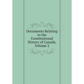 

Книга Documents Relating to the Constitutional History of Canada, Volume 2