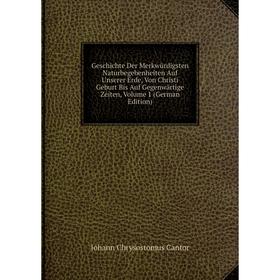 

Книга Geschichte Der Merkwürdigsten Naturbegebenheiten Auf Unserer Erde, Von Christi Geburt Bis Auf Gegenwärtige Zeiten, Volume 1 (German Edition)