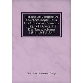 

Книга Histoire De L'empire De Constantinople Sous Les Empereurs Français Jusqu'a La Conquête Des Turcs, Volume 1 (French Edition)