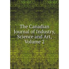 

Книга The Canadian Journal of Industry, Science and Art, Volume 2