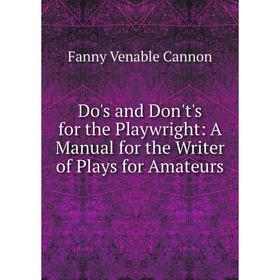 

Книга Do's and Don't's for the Playwright: A Manual for the Writer of Plays for Amateurs