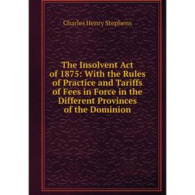 

Книга The Insolvent Act of 1875: With the Rules of Practice and Tariffs of Fees in Force in the Different Provinces of the Dominion