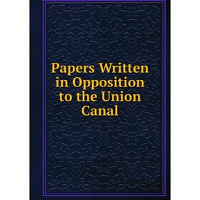 

Книга Papers Written in Opposition to the Union Canal