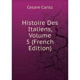 

Книга Histoire Des Italiens, Volume 5 (French Edition)