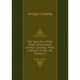 

Книга The Speeches of the Right Honourable George Canning: With a Memoir of His Life, Volume 2