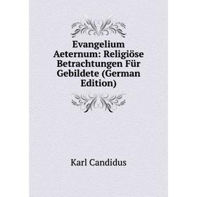 

Книга Evangelium Aeternum: Religiöse Betrachtungen Für Gebildete (German Edition)