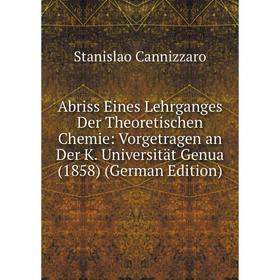 

Книга Abriss Eines Lehrganges Der Theoretischen Chemie: Vorgetragen an Der K. Universität Genua (1858) (German Edition)