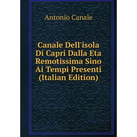 

Книга Canale Dell'isola Di Capri Dalla Eta Remotissima Sino Ai Tempi Presenti (Italian Edition)