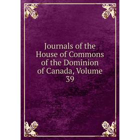 

Книга Journal s of the House of Commons of the Dominion of Canada, Volume 39