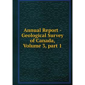 

Книга Annual Report - Geological Survey of Canada, Volume 3, part 1