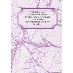 

Книга Official report of evidence taken by the Public Accounts Committee in connection with ice breaker