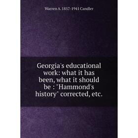 

Книга Georgia's educational work: what it has been, what it should be: Hammond's history corrected, etc.