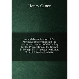 

Книга A candid examination of Dr. Mayhew's Observations on the charter and conduct of the Society for the Propagation of the Gospel in Foreign Parts