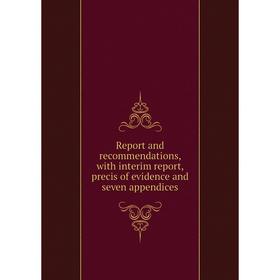 

Книга Report and recommendations, with interim report, precis of evidence and seven appendices