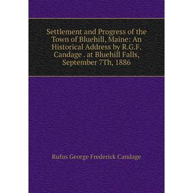 

Книга Settlement and Progress of the Town of Bluehill, Maine: An Historical Address by R.G.F. Candage. at Bluehill Falls, September 7Th, 1886